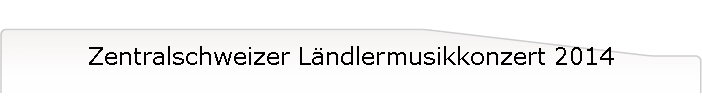 Zentralschweizer L�ndlermusikkonzert 2014